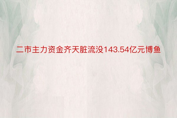 二市主力资金齐天脏流没143.54亿元博鱼