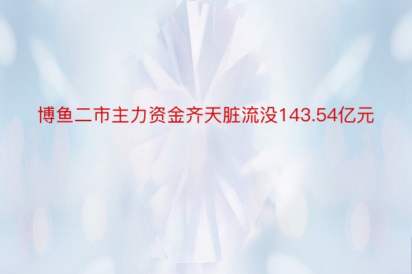 博鱼二市主力资金齐天脏流没143.54亿元