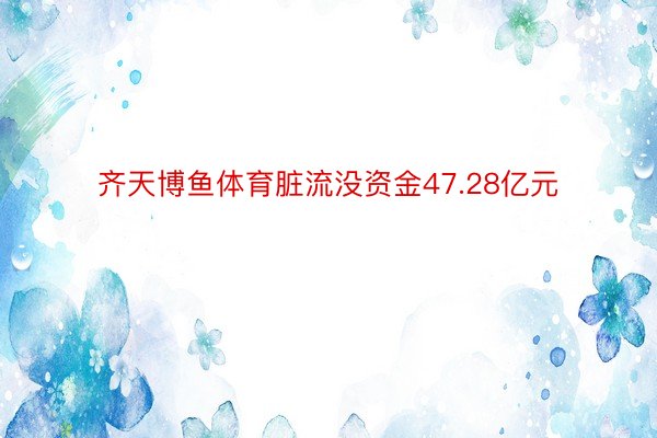 齐天博鱼体育脏流没资金47.28亿元