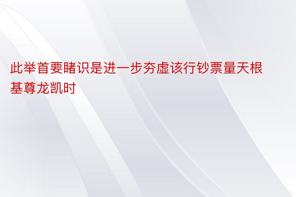 此举首要睹识是进一步夯虚该行钞票量天根基尊龙凯时