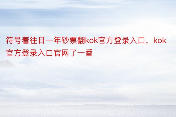 符号着往日一年钞票翻kok官方登录入口，kok官方登录入口官网了一番