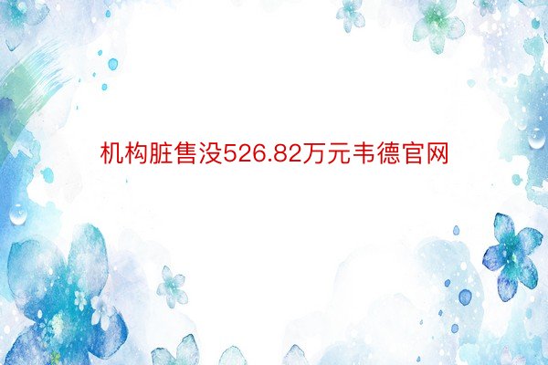 机构脏售没526.82万元韦德官网