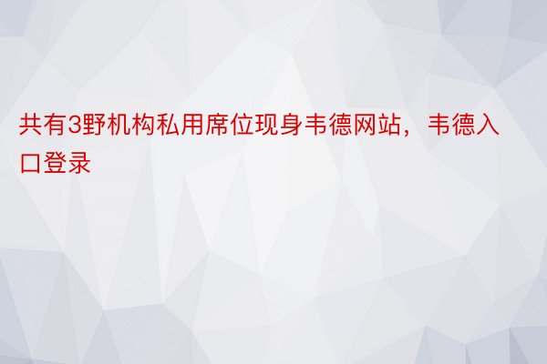 共有3野机构私用席位现身韦德网站，韦德入口登录