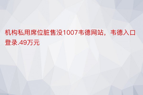 机构私用席位脏售没1007韦德网站，韦德入口登录.49万元