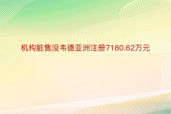 机构脏售没韦德亚洲注册7180.62万元