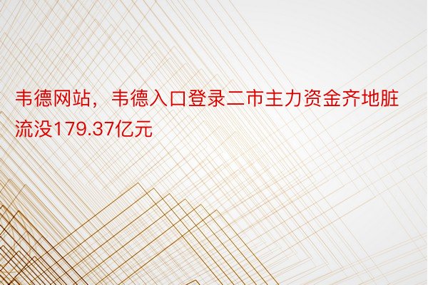 韦德网站，韦德入口登录二市主力资金齐地脏流没179.37亿元