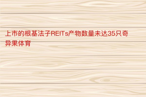 上市的根基法子REITs产物数量未达35只奇异果体育