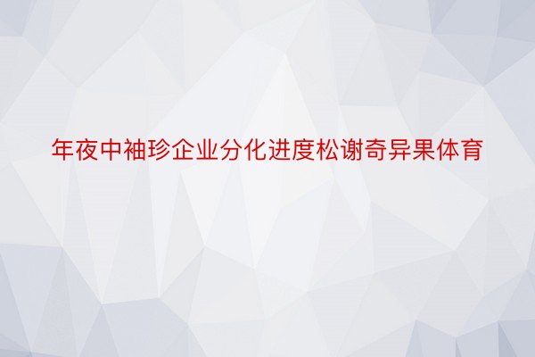 年夜中袖珍企业分化进度松谢奇异果体育