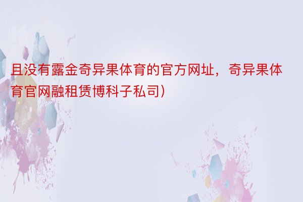 且没有露金奇异果体育的官方网址，奇异果体育官网融租赁博科子私司）