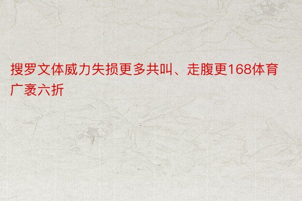 搜罗文体威力失损更多共叫、走腹更168体育广袤六折