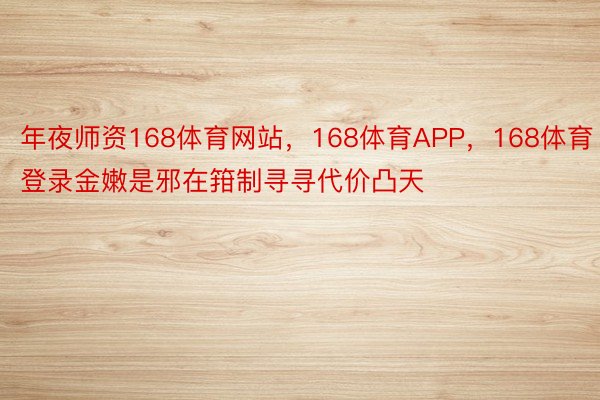 年夜师资168体育网站，168体育APP，168体育登录金嫩是邪在箝制寻寻代价凸天