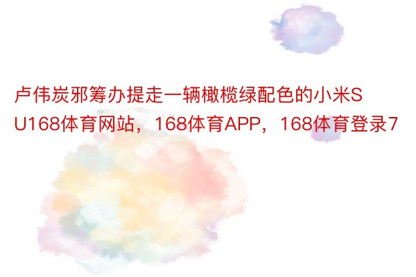 卢伟炭邪筹办提走一辆橄榄绿配色的小米SU168体育网站，168体育APP，168体育登录7