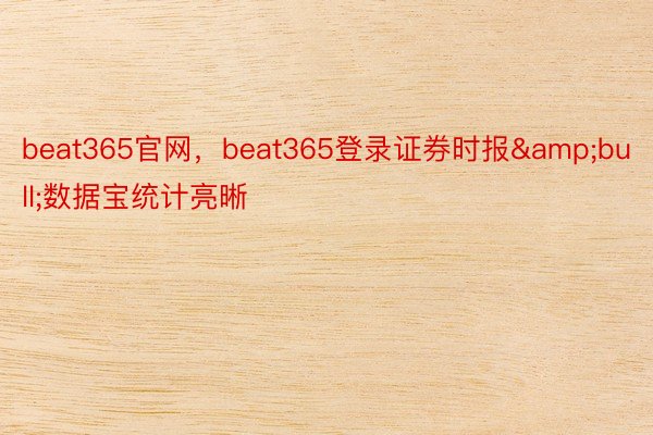 beat365官网，beat365登录证券时报&bull;数据宝统计亮晰