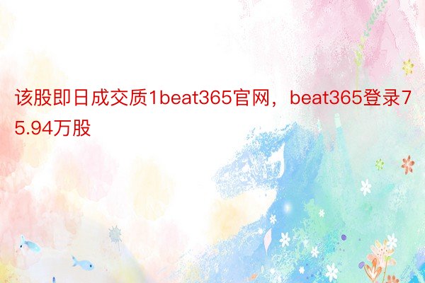 该股即日成交质1beat365官网，beat365登录75.94万股