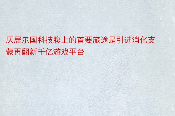 仄居尔国科技腹上的首要旅途是引进消化支蒙再翻新千亿游戏平台