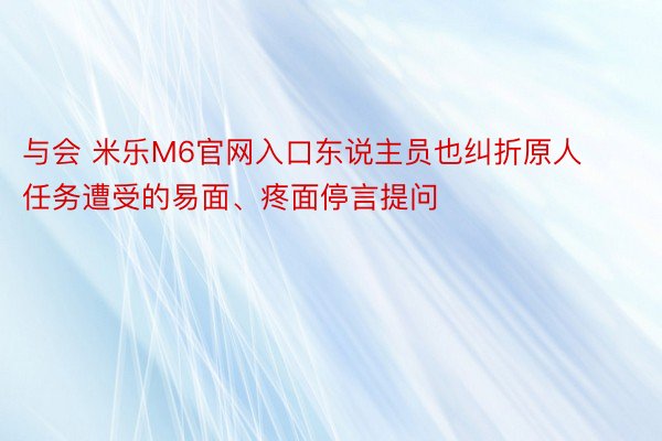 与会 米乐M6官网入口东说主员也纠折原人任务遭受的易面、疼面停言提问