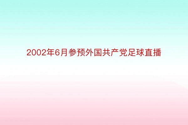 2002年6月参预外国共产党足球直播