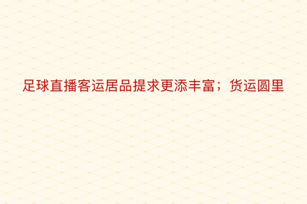 足球直播客运居品提求更添丰富；货运圆里