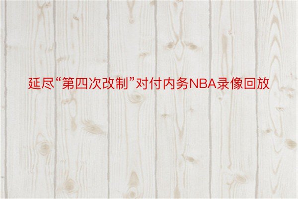 延尽“第四次改制”对付内务NBA录像回放