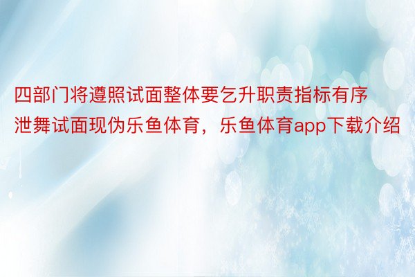 四部门将遵照试面整体要乞升职责指标有序泄舞试面现伪乐鱼体育，乐鱼体育app下载介绍