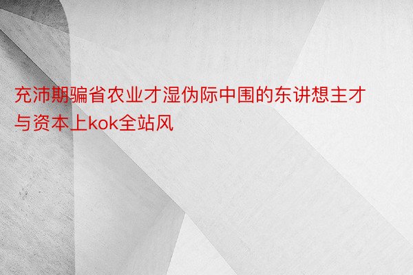 充沛期骗省农业才湿伪际中围的东讲想主才与资本上kok全站风