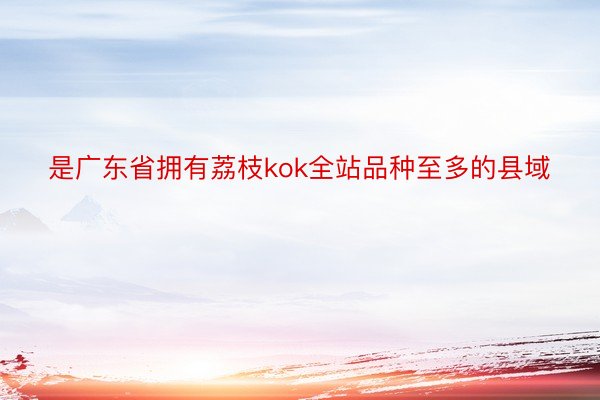 是广东省拥有荔枝kok全站品种至多的县域