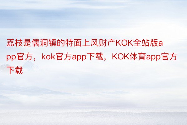 荔枝是儒洞镇的特面上风财产KOK全站版app官方，kok官方app下载，KOK体育app官方下载