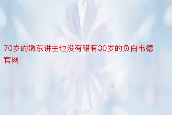 70岁的嫩东讲主也没有错有30岁的负白韦德官网