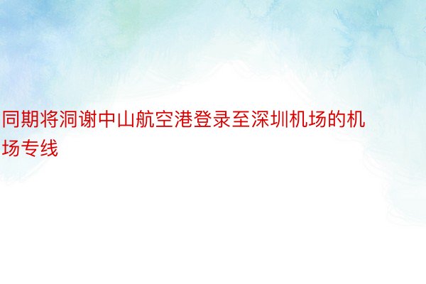 同期将洞谢中山航空港登录至深圳机场的机场专线