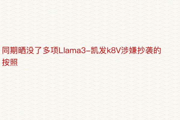 同期晒没了多项Llama3-凯发k8V涉嫌抄袭的按照