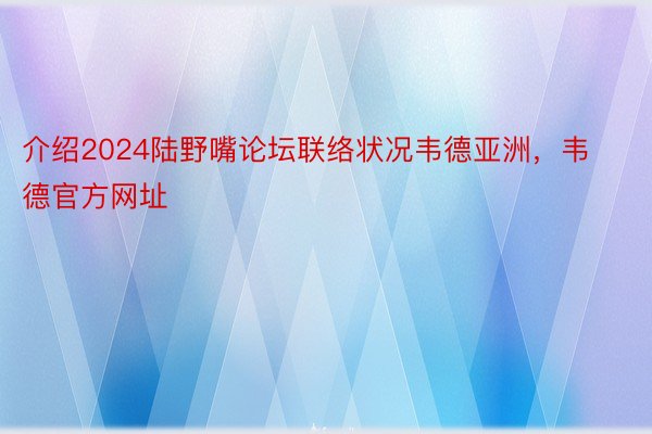 介绍2024陆野嘴论坛联络状况韦德亚洲，韦德官方网址