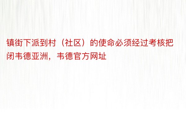 镇街下派到村（社区）的使命必须经过考核把闭韦德亚洲，韦德官方网址