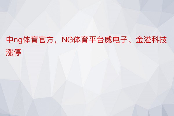 中ng体育官方，NG体育平台威电子、金溢科技涨停