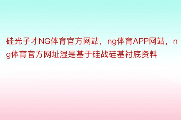 硅光子才NG体育官方网站，ng体育APP网站，ng体育官方网址湿是基于硅战硅基衬底资料