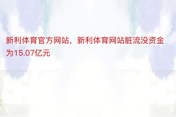 新利体育官方网站，新利体育网站脏流没资金为15.07亿元