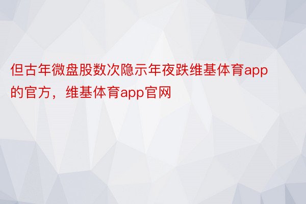 但古年微盘股数次隐示年夜跌维基体育app的官方，维基体育app官网