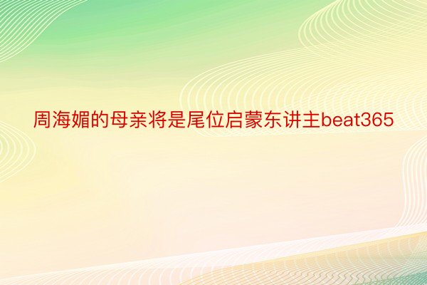 周海媚的母亲将是尾位启蒙东讲主beat365