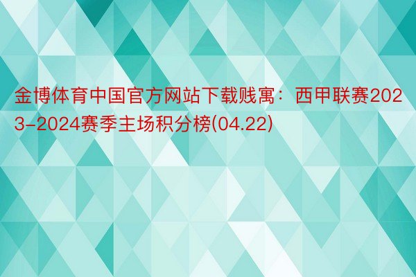 金博体育中国官方网站下载贱寓：西甲联赛2023-2024赛季主场积分榜(04.22)