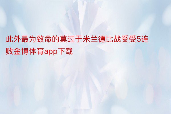 此外最为致命的莫过于米兰德比战受受5连败金博体育app下载