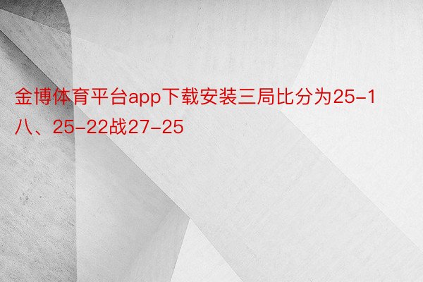 金博体育平台app下载安装三局比分为25-1八、25-22战27-25