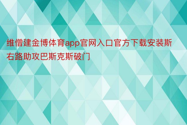 维僧建金博体育app官网入口官方下载安装斯右路助攻巴斯克斯破门