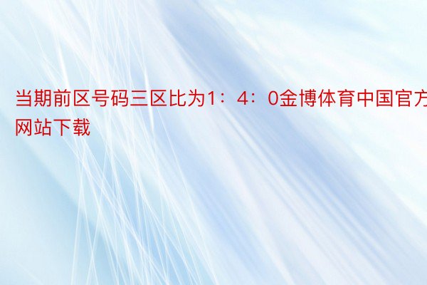 当期前区号码三区比为1：4：0金博体育中国官方网站下载