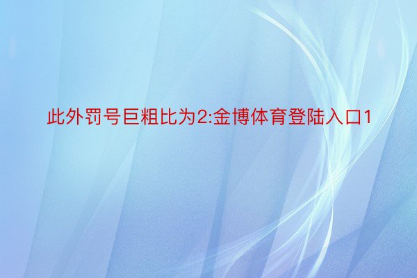 此外罚号巨粗比为2:金博体育登陆入口1