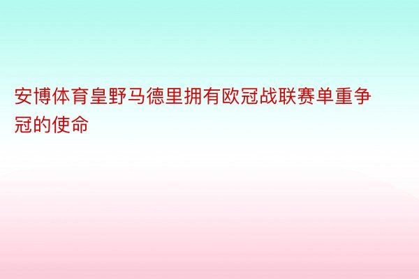 安博体育皇野马德里拥有欧冠战联赛单重争冠的使命