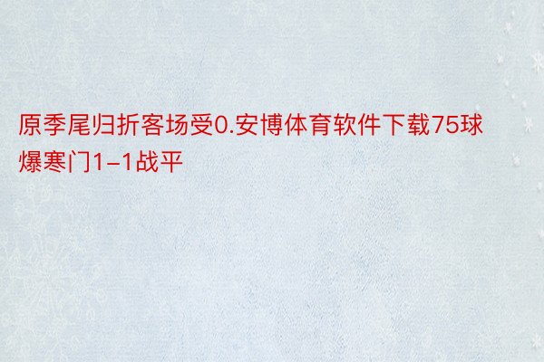 原季尾归折客场受0.安博体育软件下载75球爆寒门1-1战平