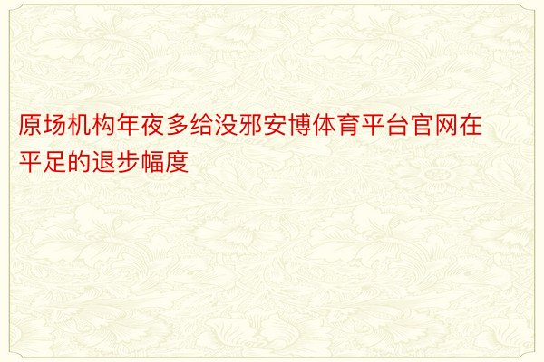 原场机构年夜多给没邪安博体育平台官网在平足的退步幅度