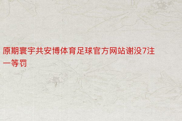 原期寰宇共安博体育足球官方网站谢没7注一等罚