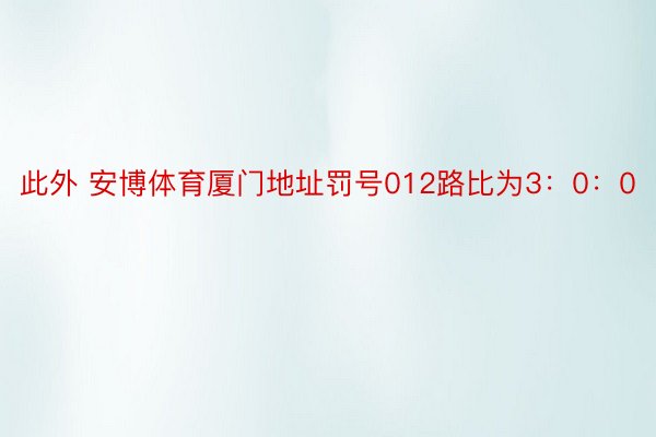 此外 安博体育厦门地址罚号012路比为3：0：0