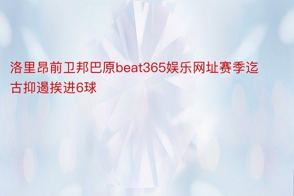 洛里昂前卫邦巴原beat365娱乐网址赛季迄古抑遏挨进6球