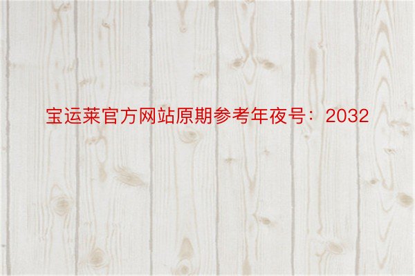 宝运莱官方网站原期参考年夜号：2032